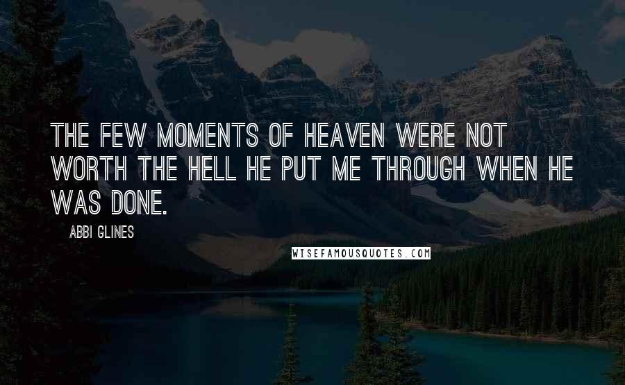 Abbi Glines Quotes: The few moments of heaven were not worth the hell he put me through when he was done.