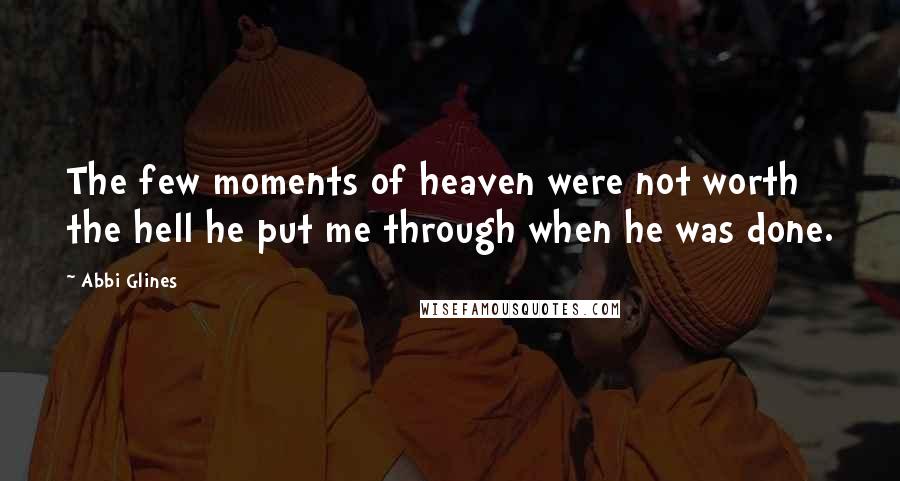 Abbi Glines Quotes: The few moments of heaven were not worth the hell he put me through when he was done.