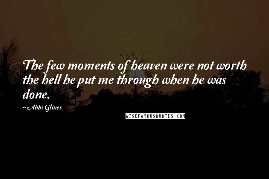 Abbi Glines Quotes: The few moments of heaven were not worth the hell he put me through when he was done.