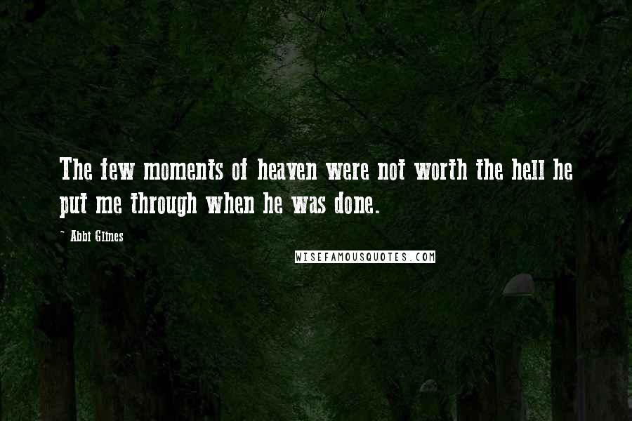 Abbi Glines Quotes: The few moments of heaven were not worth the hell he put me through when he was done.