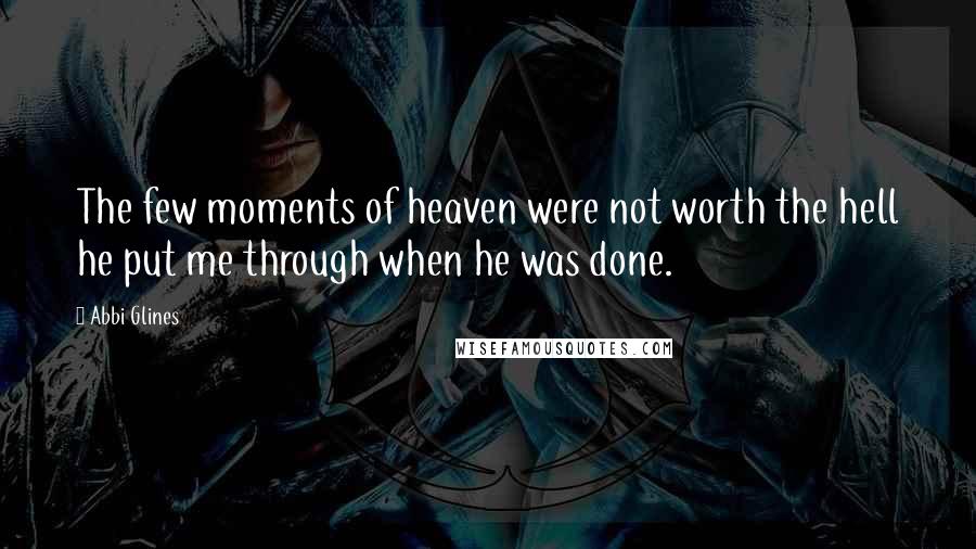 Abbi Glines Quotes: The few moments of heaven were not worth the hell he put me through when he was done.