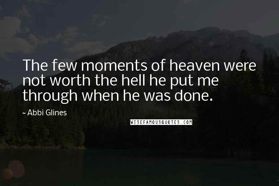 Abbi Glines Quotes: The few moments of heaven were not worth the hell he put me through when he was done.