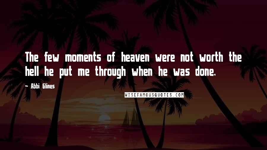 Abbi Glines Quotes: The few moments of heaven were not worth the hell he put me through when he was done.