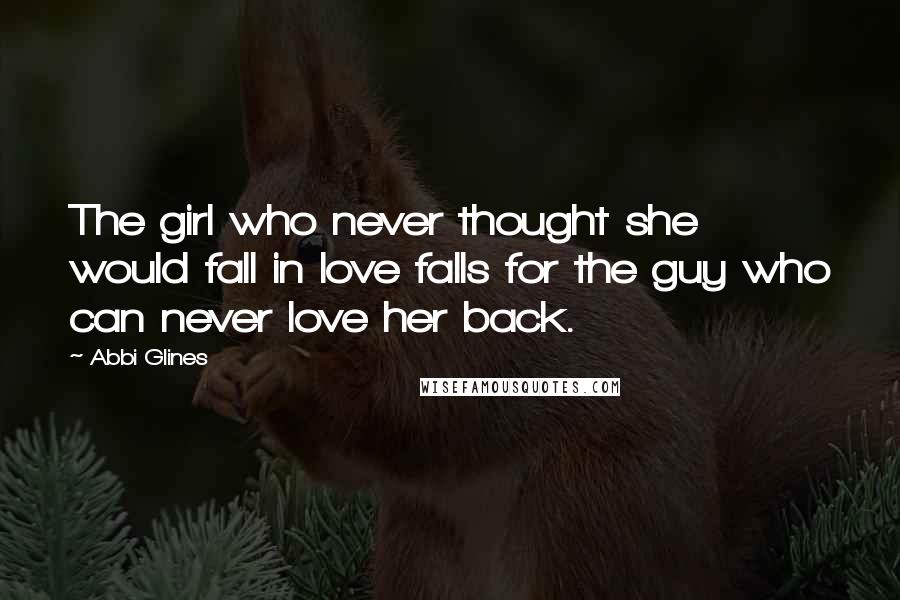 Abbi Glines Quotes: The girl who never thought she would fall in love falls for the guy who can never love her back.