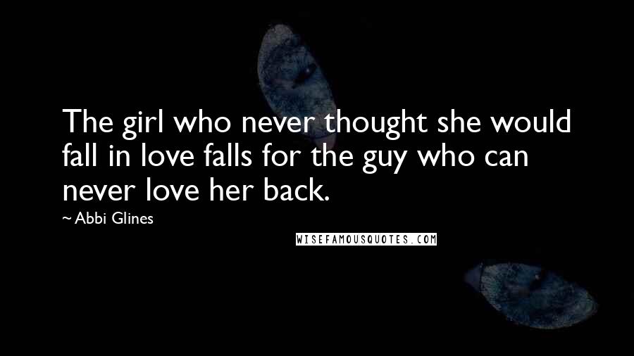 Abbi Glines Quotes: The girl who never thought she would fall in love falls for the guy who can never love her back.