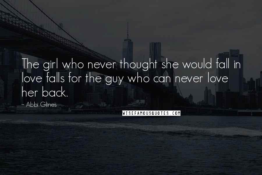 Abbi Glines Quotes: The girl who never thought she would fall in love falls for the guy who can never love her back.