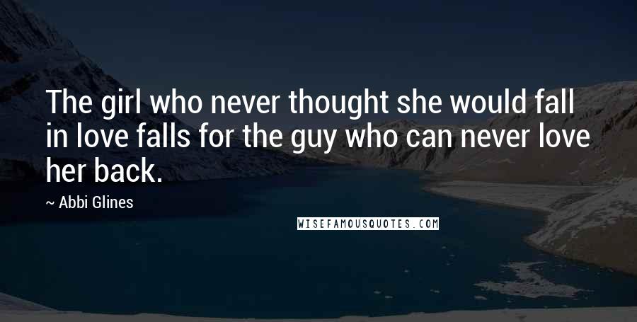 Abbi Glines Quotes: The girl who never thought she would fall in love falls for the guy who can never love her back.
