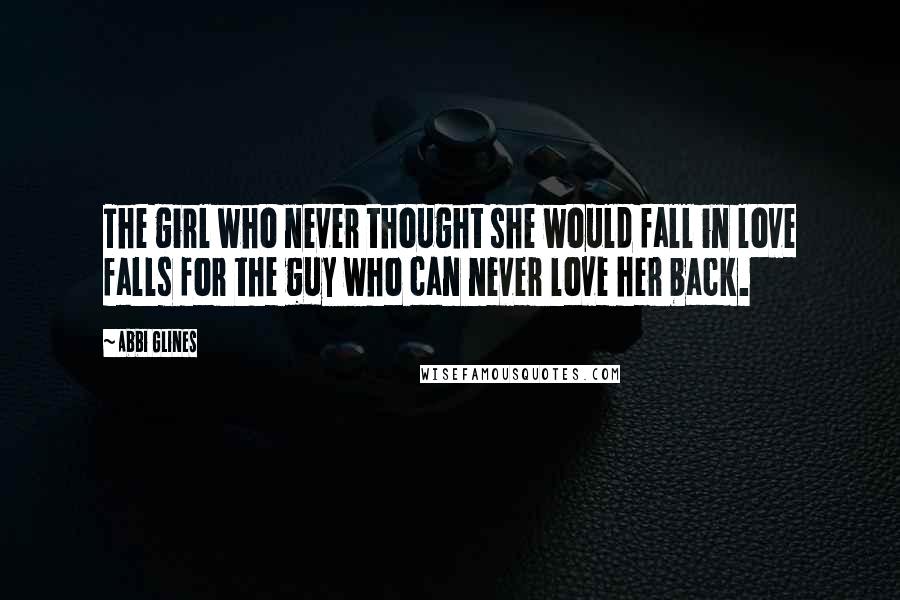 Abbi Glines Quotes: The girl who never thought she would fall in love falls for the guy who can never love her back.