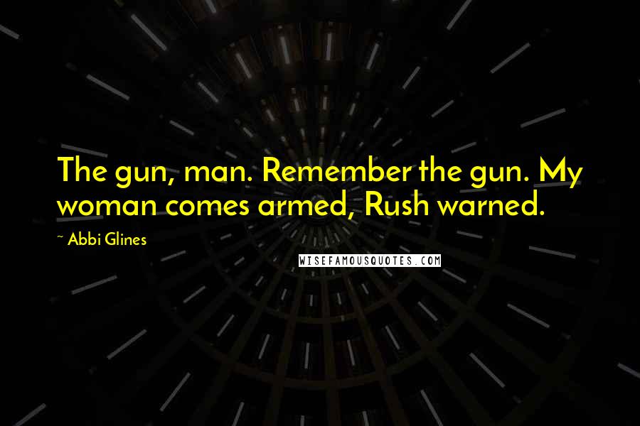 Abbi Glines Quotes: The gun, man. Remember the gun. My woman comes armed, Rush warned.