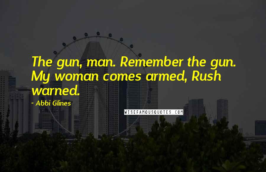 Abbi Glines Quotes: The gun, man. Remember the gun. My woman comes armed, Rush warned.