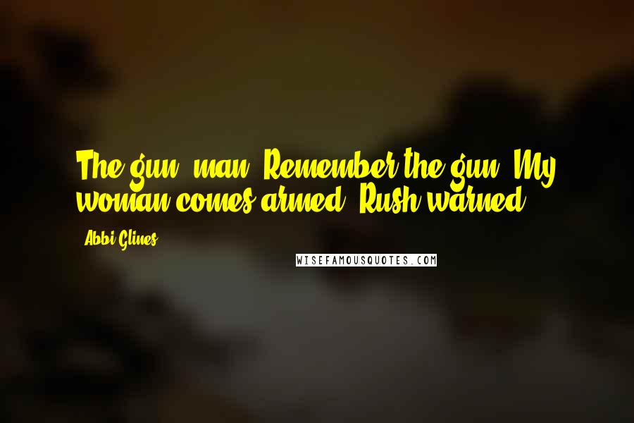 Abbi Glines Quotes: The gun, man. Remember the gun. My woman comes armed, Rush warned.