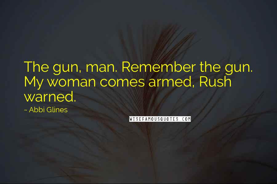 Abbi Glines Quotes: The gun, man. Remember the gun. My woman comes armed, Rush warned.
