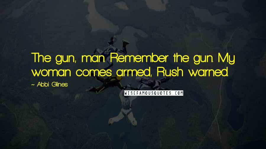 Abbi Glines Quotes: The gun, man. Remember the gun. My woman comes armed, Rush warned.