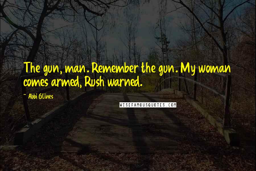 Abbi Glines Quotes: The gun, man. Remember the gun. My woman comes armed, Rush warned.