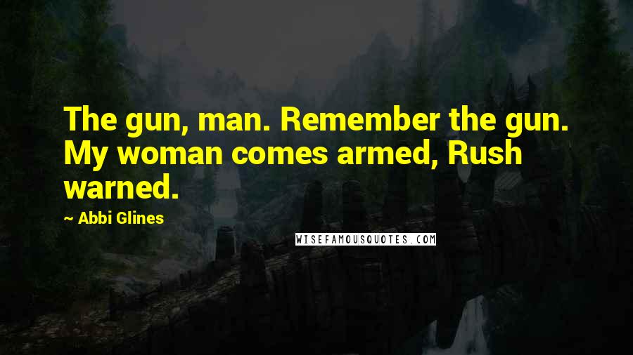 Abbi Glines Quotes: The gun, man. Remember the gun. My woman comes armed, Rush warned.