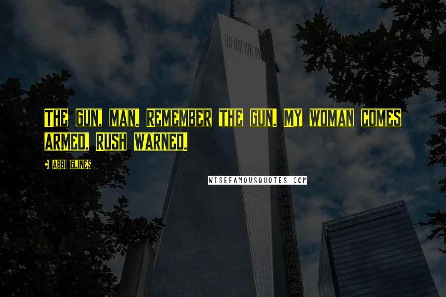 Abbi Glines Quotes: The gun, man. Remember the gun. My woman comes armed, Rush warned.