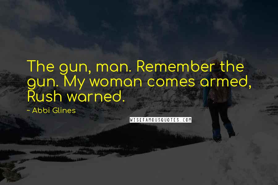 Abbi Glines Quotes: The gun, man. Remember the gun. My woman comes armed, Rush warned.