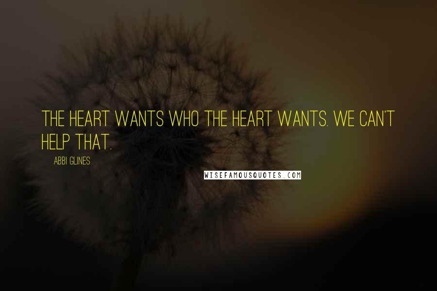 Abbi Glines Quotes: The heart wants who the heart wants. We can't help that.