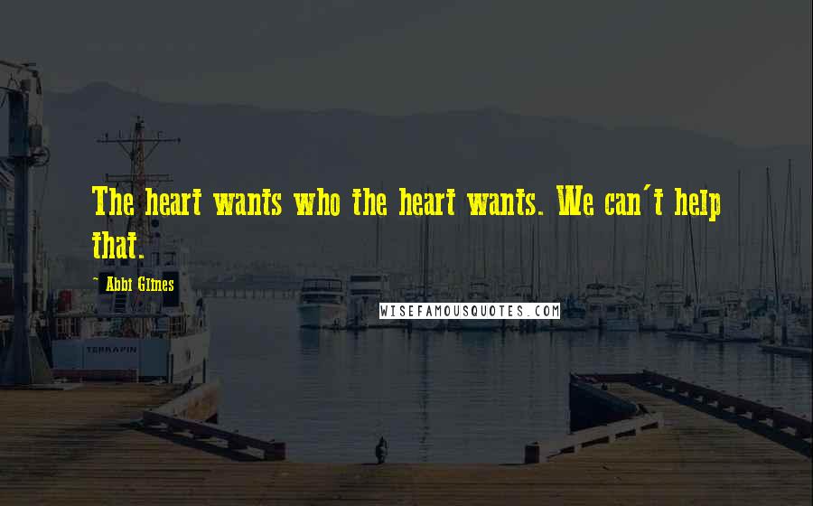 Abbi Glines Quotes: The heart wants who the heart wants. We can't help that.