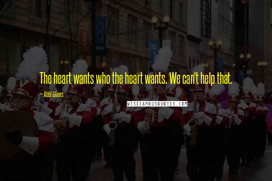 Abbi Glines Quotes: The heart wants who the heart wants. We can't help that.