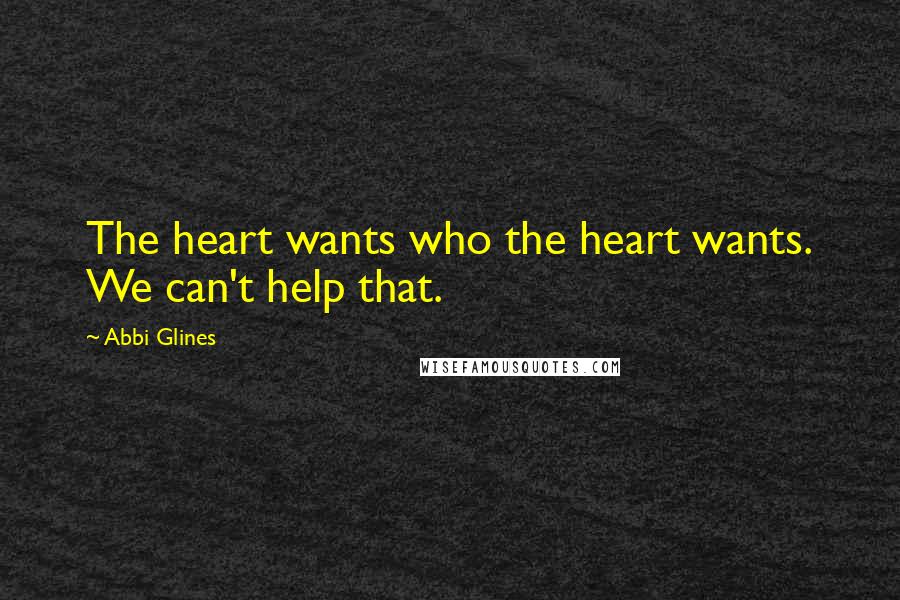 Abbi Glines Quotes: The heart wants who the heart wants. We can't help that.