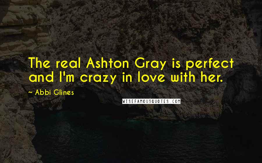 Abbi Glines Quotes: The real Ashton Gray is perfect and I'm crazy in love with her.