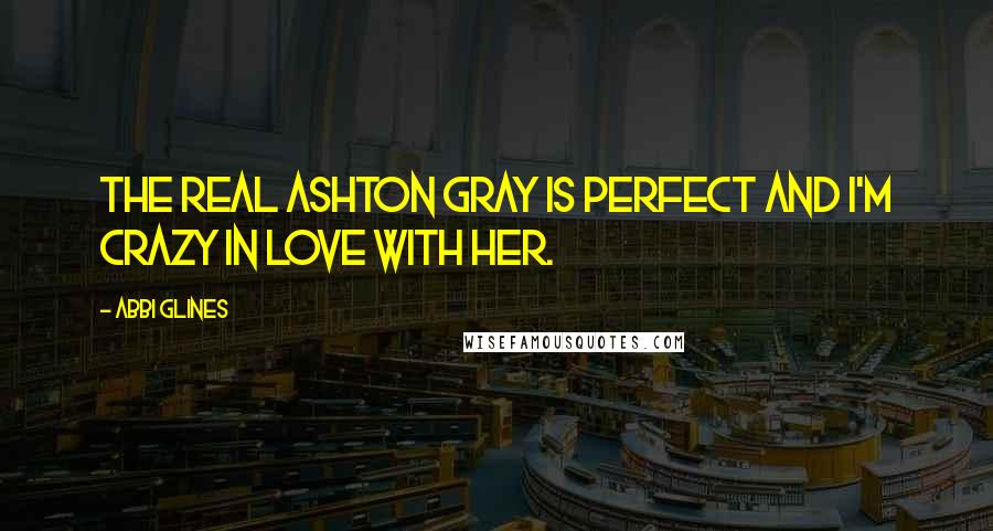 Abbi Glines Quotes: The real Ashton Gray is perfect and I'm crazy in love with her.