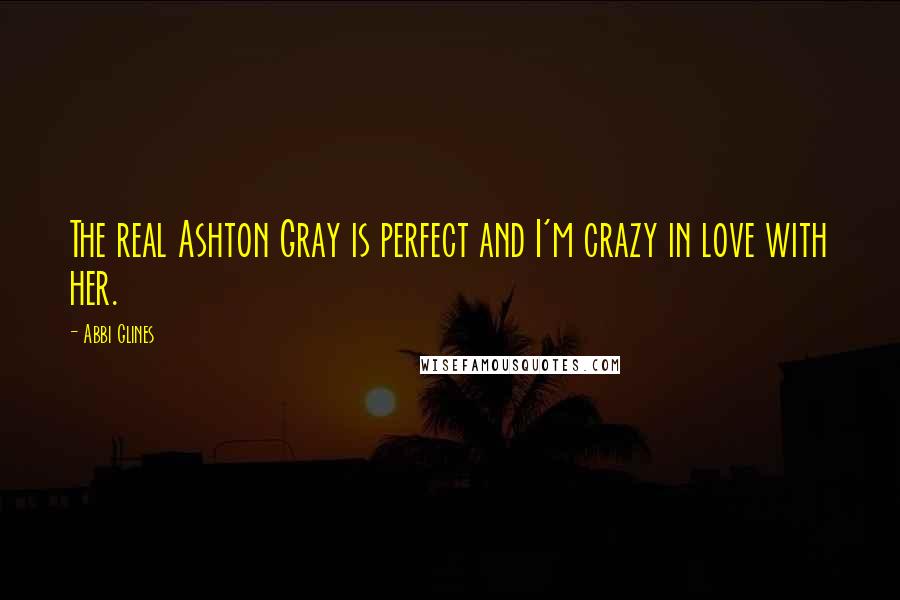 Abbi Glines Quotes: The real Ashton Gray is perfect and I'm crazy in love with her.