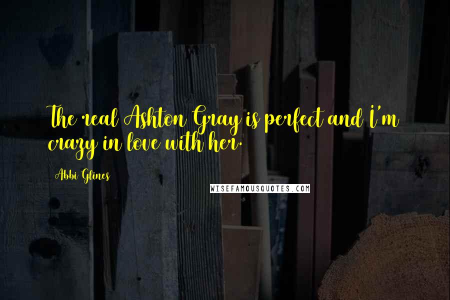 Abbi Glines Quotes: The real Ashton Gray is perfect and I'm crazy in love with her.