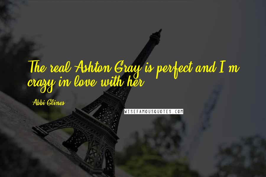 Abbi Glines Quotes: The real Ashton Gray is perfect and I'm crazy in love with her.
