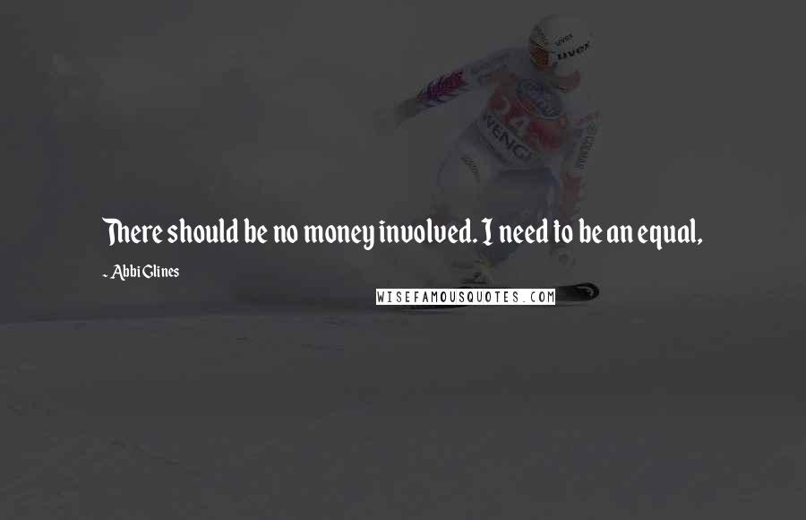Abbi Glines Quotes: There should be no money involved. I need to be an equal,