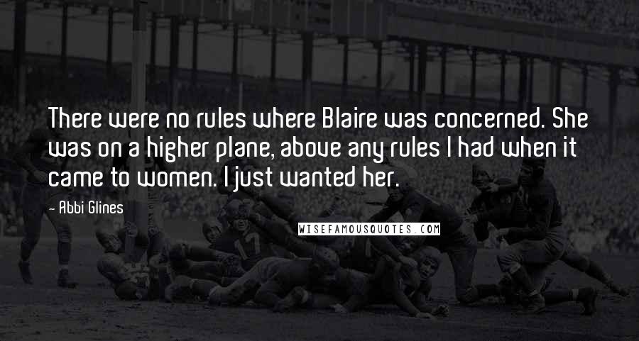 Abbi Glines Quotes: There were no rules where Blaire was concerned. She was on a higher plane, above any rules I had when it came to women. I just wanted her.