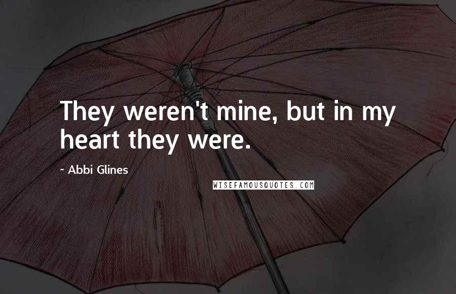 Abbi Glines Quotes: They weren't mine, but in my heart they were.