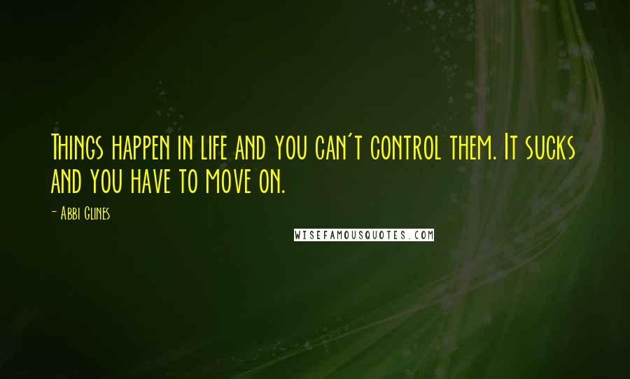 Abbi Glines Quotes: Things happen in life and you can't control them. It sucks and you have to move on.