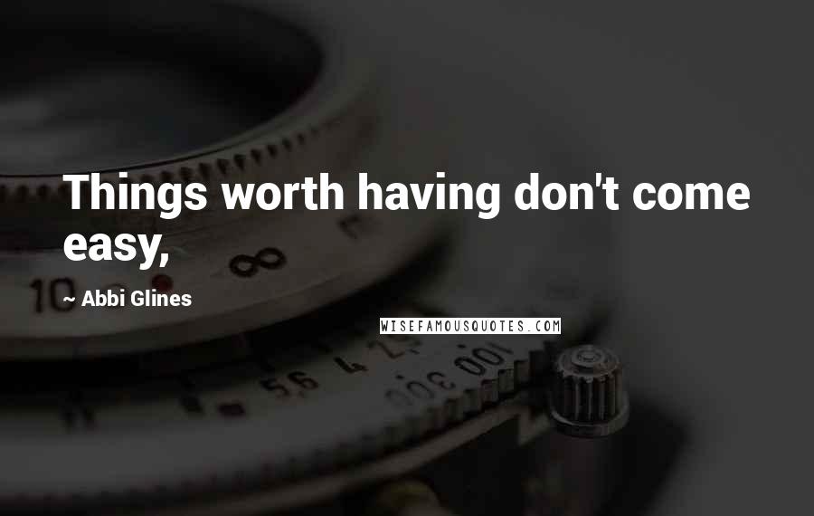 Abbi Glines Quotes: Things worth having don't come easy,