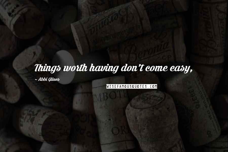 Abbi Glines Quotes: Things worth having don't come easy,