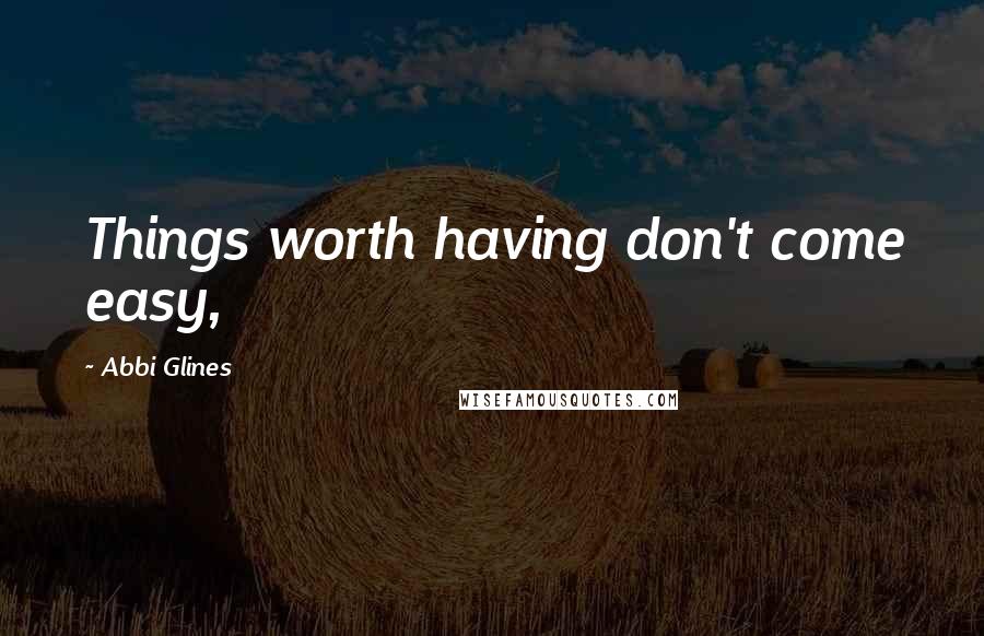 Abbi Glines Quotes: Things worth having don't come easy,