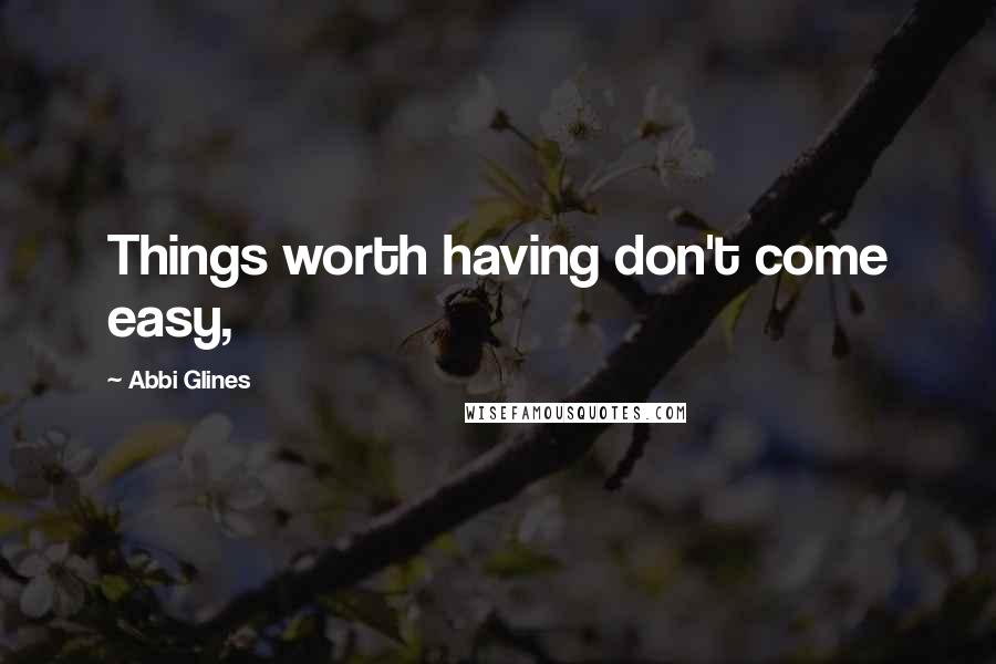 Abbi Glines Quotes: Things worth having don't come easy,
