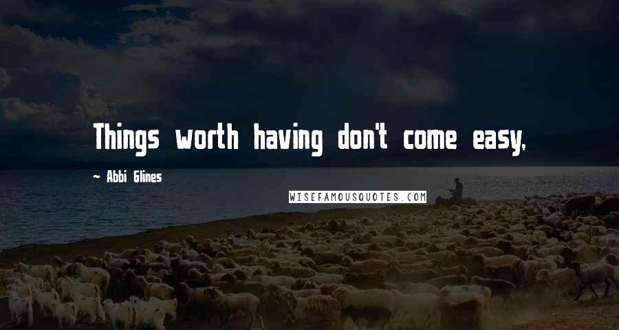 Abbi Glines Quotes: Things worth having don't come easy,