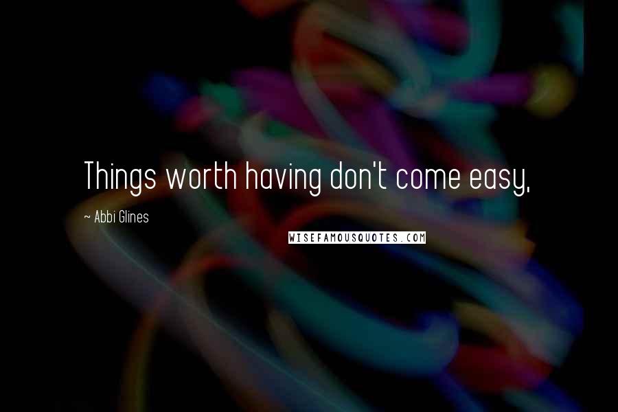 Abbi Glines Quotes: Things worth having don't come easy,