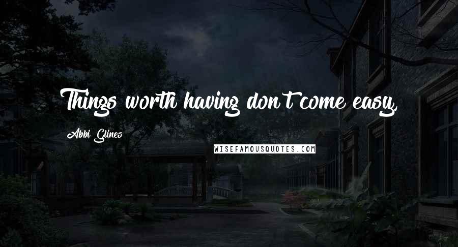 Abbi Glines Quotes: Things worth having don't come easy,