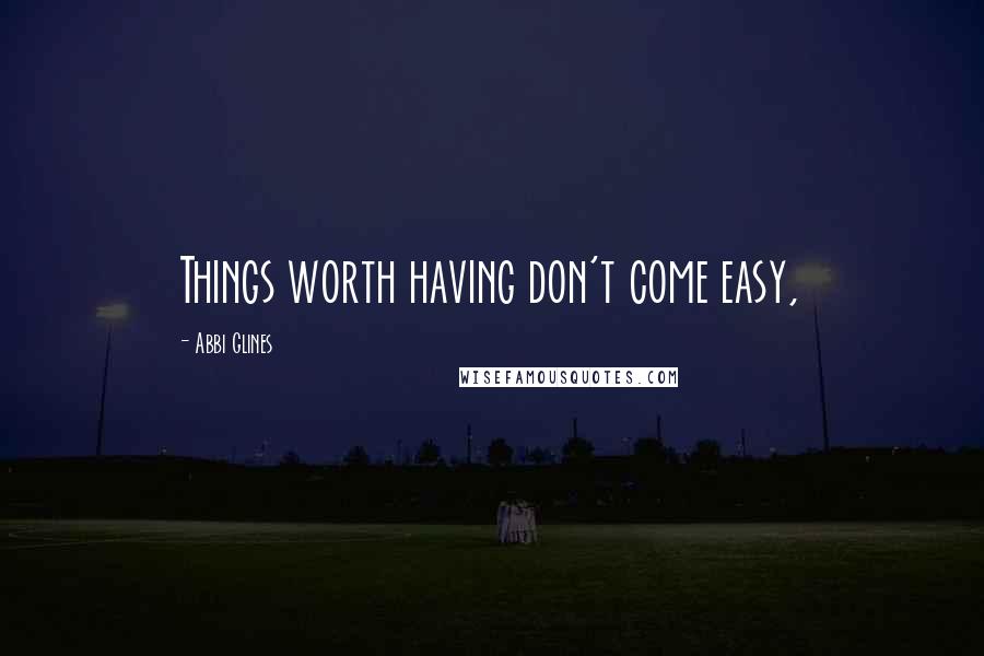 Abbi Glines Quotes: Things worth having don't come easy,