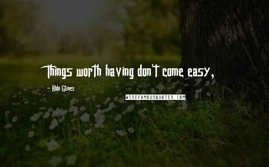 Abbi Glines Quotes: Things worth having don't come easy,