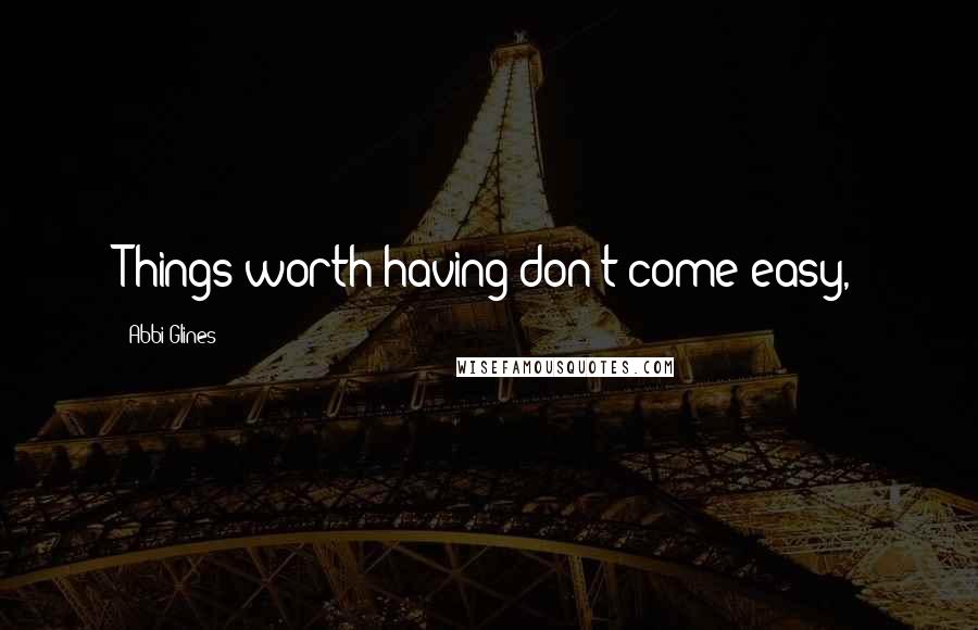 Abbi Glines Quotes: Things worth having don't come easy,