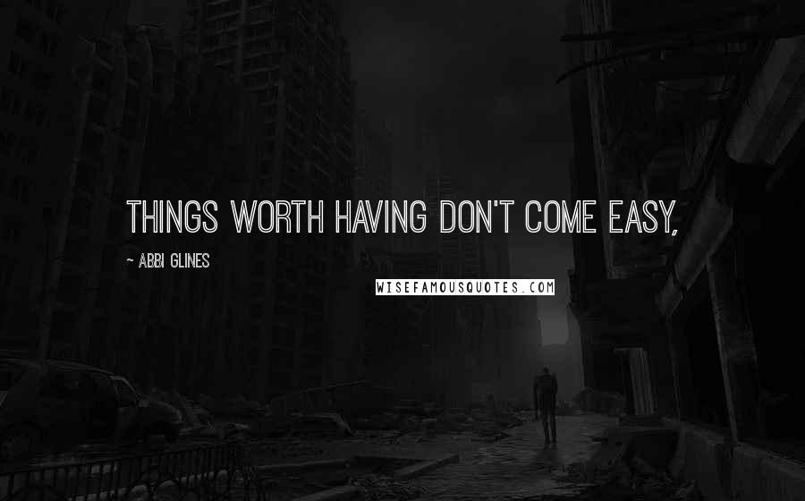 Abbi Glines Quotes: Things worth having don't come easy,