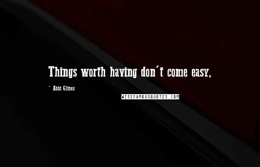 Abbi Glines Quotes: Things worth having don't come easy,