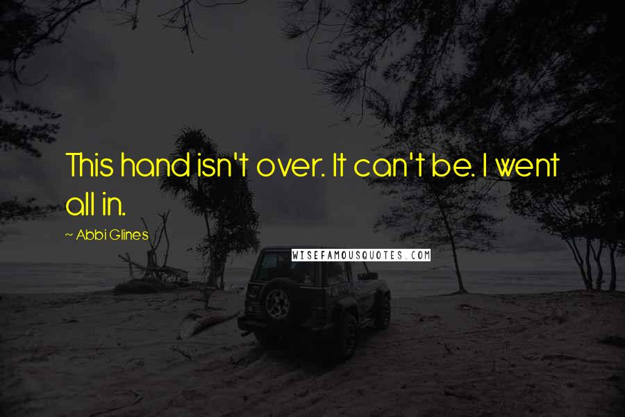 Abbi Glines Quotes: This hand isn't over. It can't be. I went all in.