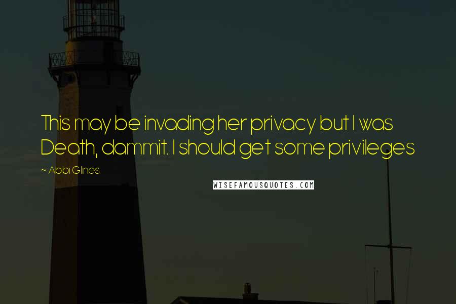 Abbi Glines Quotes: This may be invading her privacy but I was Death, dammit. I should get some privileges