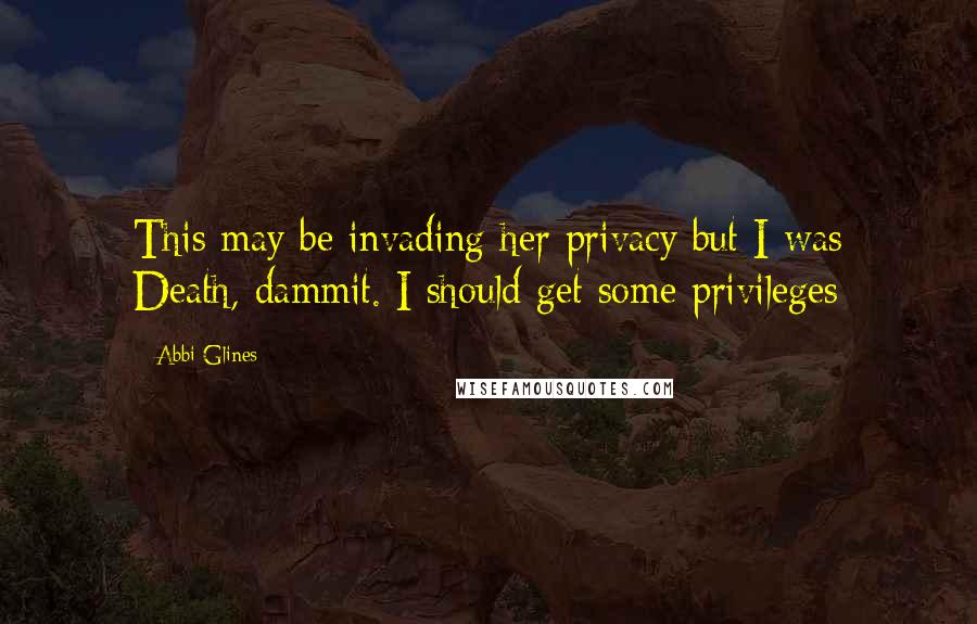 Abbi Glines Quotes: This may be invading her privacy but I was Death, dammit. I should get some privileges