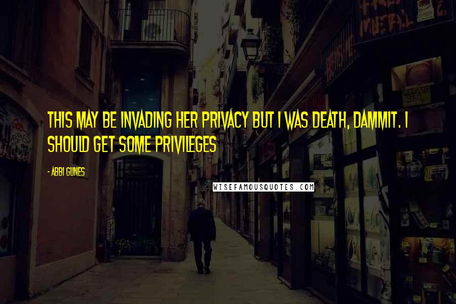 Abbi Glines Quotes: This may be invading her privacy but I was Death, dammit. I should get some privileges